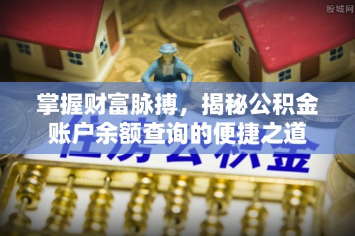 华池掌握财富脉搏，揭秘公积金账户余额查询的便捷之道