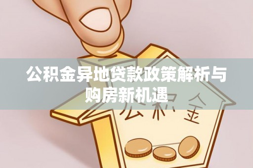 华池公积金异地贷款政策解析与购房新机遇