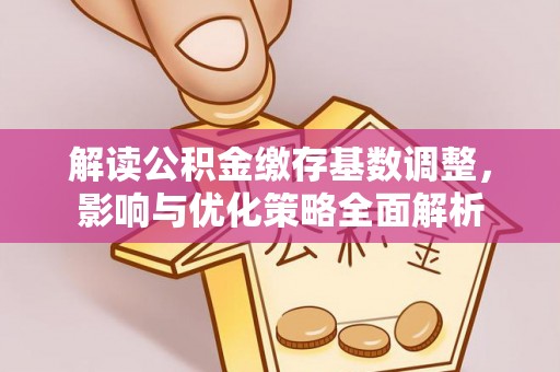 华池解读公积金缴存基数调整，影响与优化策略全面解析