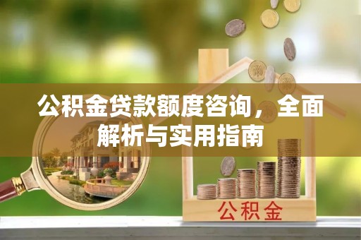 华池公积金贷款额度咨询，全面解析与实用指南