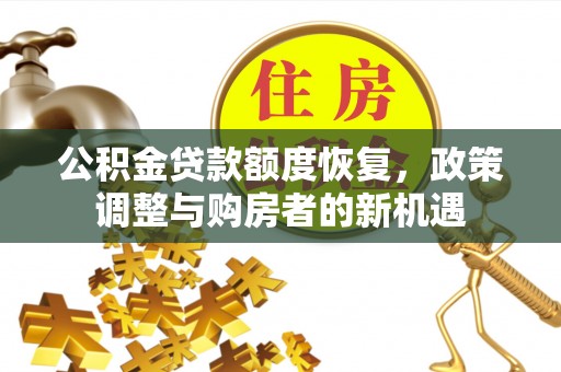 华池公积金贷款额度恢复，政策调整与购房者的新机遇