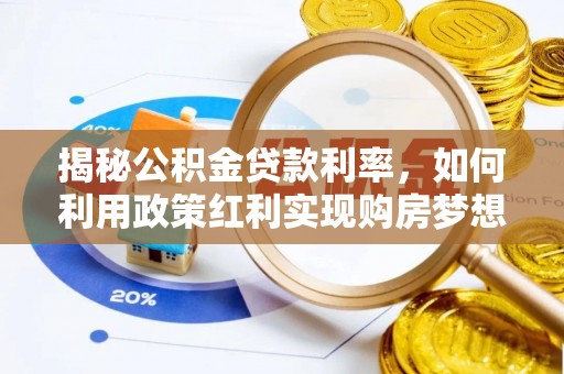 华池揭秘公积金贷款利率，如何利用政策红利实现购房梦想？