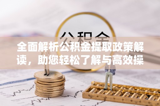 华池全面解析公积金提取政策解读，助您轻松了解与高效操作