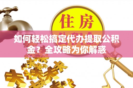 华池如何轻松搞定代办提取公积金？全攻略为你解惑