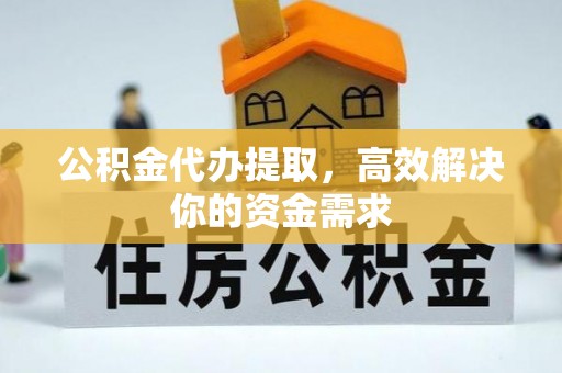 华池公积金代办提取，高效解决你的资金需求
