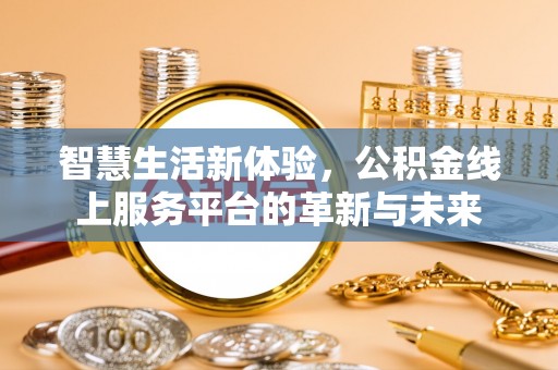 华池智慧生活新体验，公积金线上服务平台的革新与未来