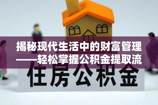 华池揭秘现代生活中的财富管理——轻松掌握公积金提取流程的艺术