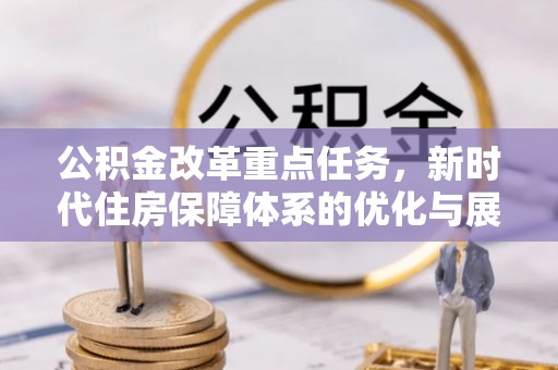 华池公积金改革重点任务，新时代住房保障体系的优化与展望