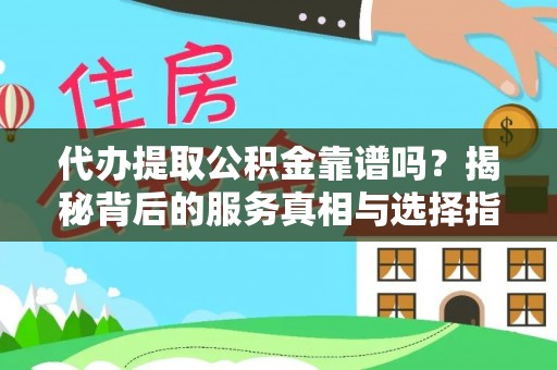 华池代办提取公积金靠谱吗？揭秘背后的服务真相与选择指南