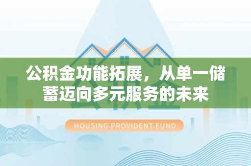 华池公积金功能拓展，从单一储蓄迈向多元服务的未来