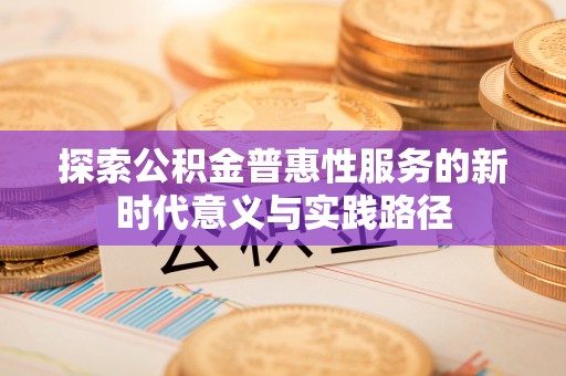 华池探索公积金普惠性服务的新时代意义与实践路径