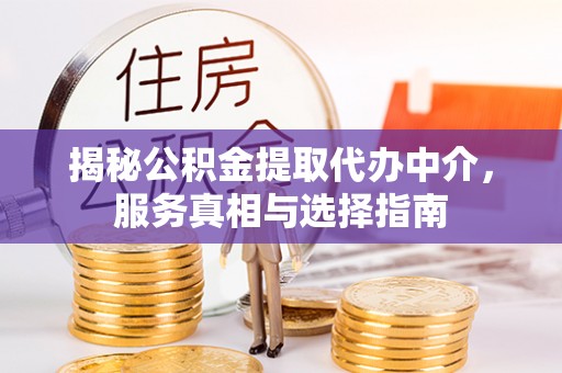 华池揭秘公积金提取代办中介，服务真相与选择指南