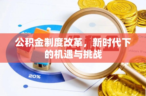 华池公积金制度改革，新时代下的机遇与挑战
