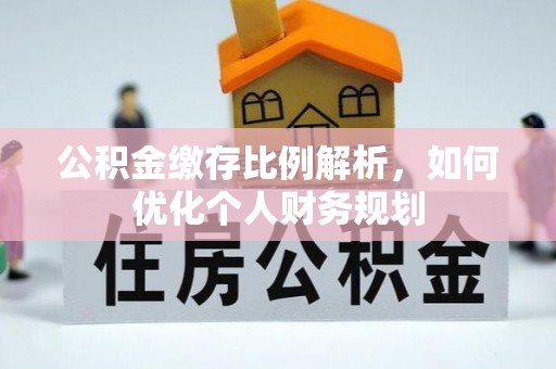 华池公积金缴存比例解析，如何优化个人财务规划