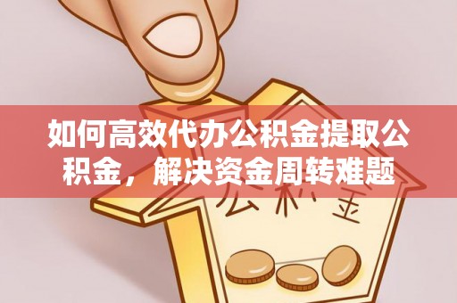 华池如何高效代办公积金提取公积金，解决资金周转难题