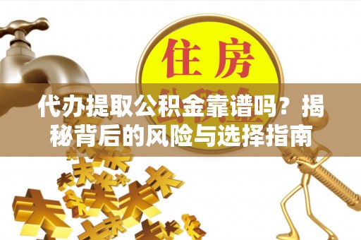 华池代办提取公积金靠谱吗？揭秘背后的风险与选择指南