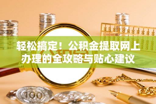 华池轻松搞定！公积金提取网上办理的全攻略与贴心建议