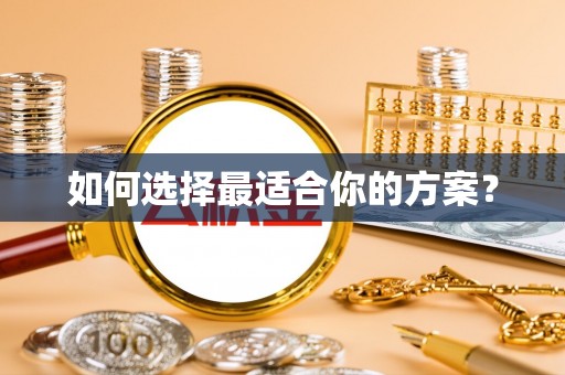 华池如何选择最适合你的方案？
