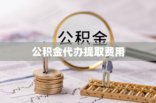 华池公积金代办提取费用