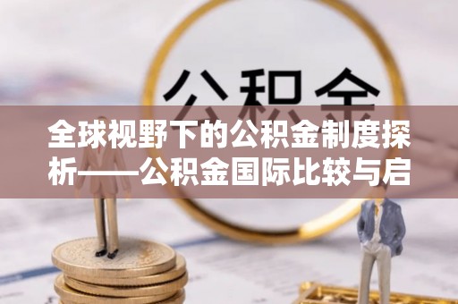华池全球视野下的公积金制度探析——公积金国际比较与启示