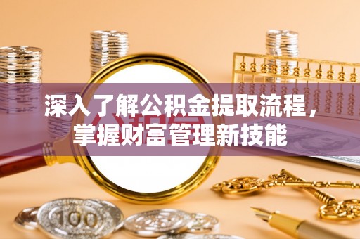 华池深入了解公积金提取流程，掌握财富管理新技能