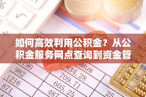 华池如何高效利用公积金？从公积金服务网点查询到资金管理全攻略