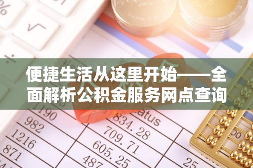 华池便捷生活从这里开始——全面解析公积金服务网点查询技巧