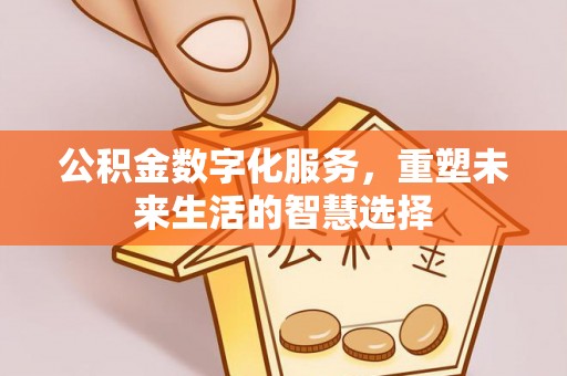 华池公积金数字化服务，重塑未来生活的智慧选择