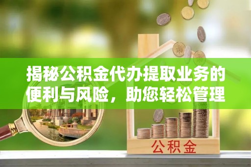 华池揭秘公积金代办提取业务的便利与风险，助您轻松管理个人财务
