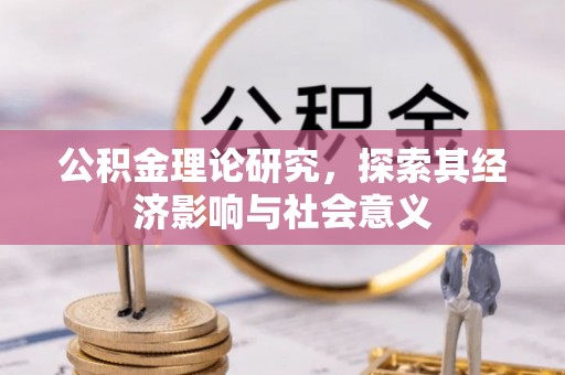 华池公积金理论研究，探索其经济影响与社会意义