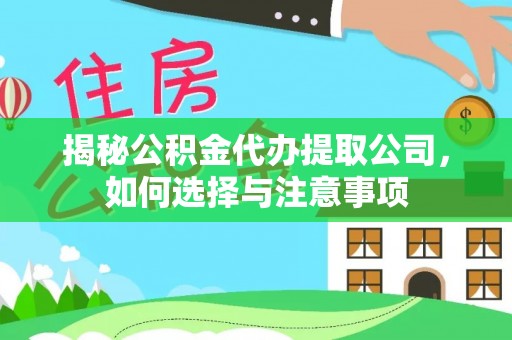 华池揭秘公积金代办提取公司，如何选择与注意事项