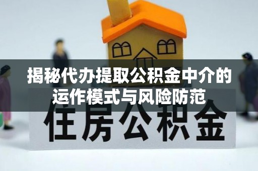 华池揭秘代办提取公积金中介的运作模式与风险防范