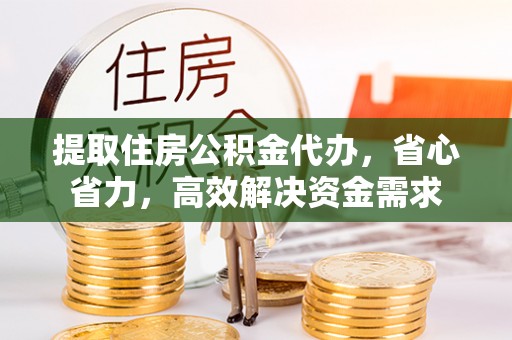 华池提取住房公积金代办，省心省力，高效解决资金需求