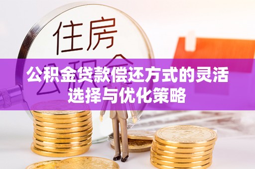 华池公积金贷款偿还方式的灵活选择与优化策略
