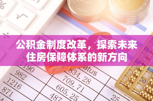 华池公积金制度改革，探索未来住房保障体系的新方向
