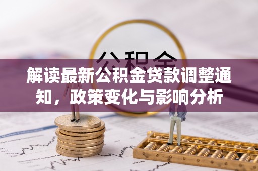 华池解读最新公积金贷款调整通知，政策变化与影响分析