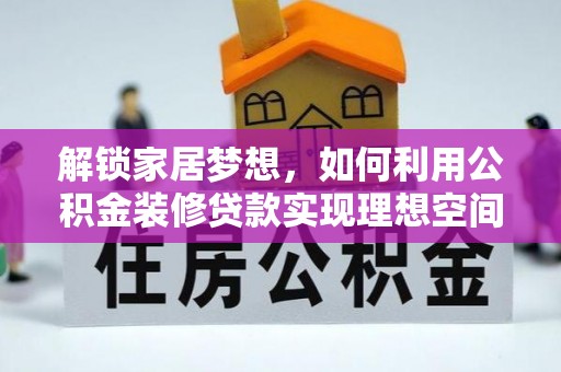 华池解锁家居梦想，如何利用公积金装修贷款实现理想空间