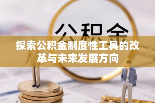华池探索公积金制度性工具的改革与未来发展方向