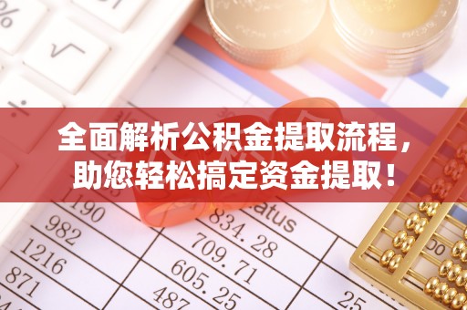 华池全面解析公积金提取流程，助您轻松搞定资金提取！
