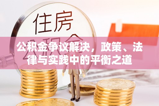 华池公积金争议解决，政策、法律与实践中的平衡之道