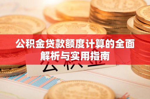 华池公积金贷款额度计算的全面解析与实用指南
