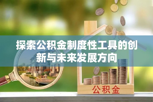 华池探索公积金制度性工具的创新与未来发展方向