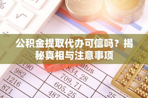 华池公积金提取代办可信吗？揭秘真相与注意事项