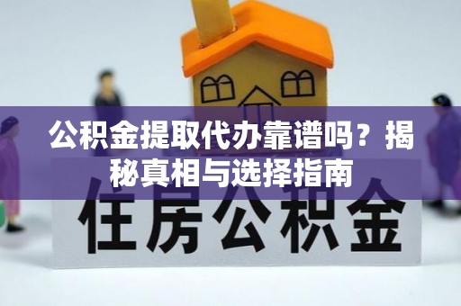 华池公积金提取代办靠谱吗？揭秘真相与选择指南