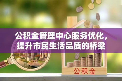 华池公积金管理中心服务优化，提升市民生活品质的桥梁