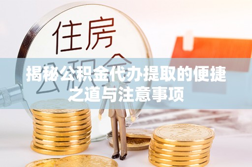 华池揭秘公积金代办提取的便捷之道与注意事项