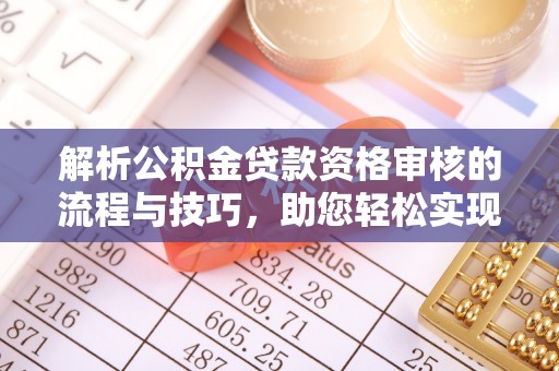 华池解析公积金贷款资格审核的流程与技巧，助您轻松实现购房梦