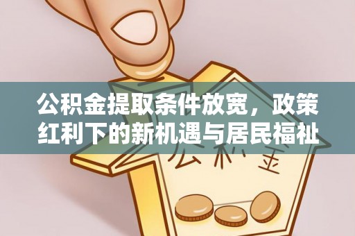 华池公积金提取条件放宽，政策红利下的新机遇与居民福祉提升