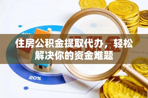 华池住房公积金提取代办，轻松解决你的资金难题