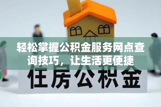 华池轻松掌握公积金服务网点查询技巧，让生活更便捷